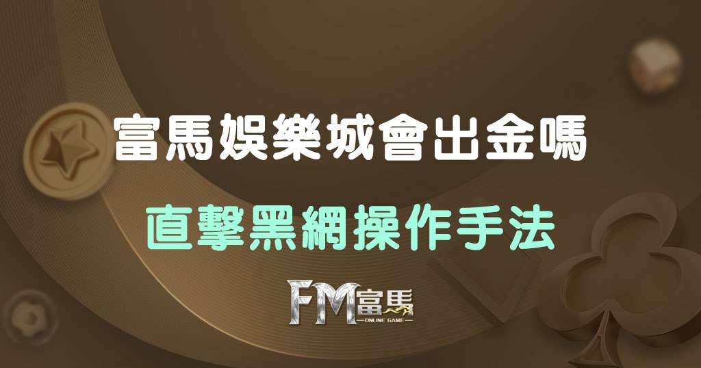 富馬娛樂城出金疑雲｜帶你一步步看清黑網詐術運作